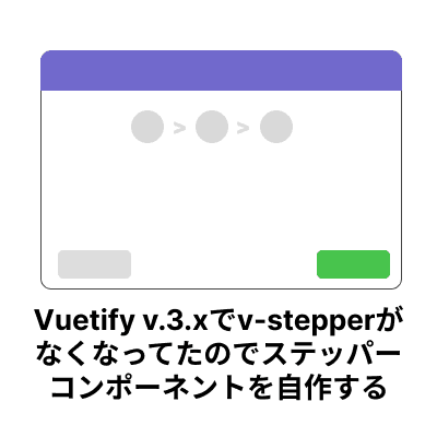 【Vue.js】Vuetify v.3.xでv-stepperがなくなってたのでステッパーコンポーネントを自作する サムネイル