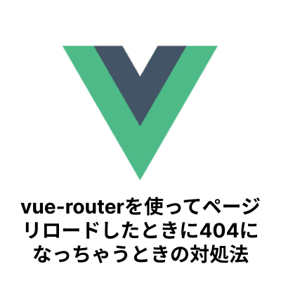 【Vue.js】vue-routerを使ってページリロードしたときに404になっちゃうときの対処法-サムネイル