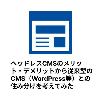 ヘッドレスCMSのメリット・デメリットから従来型のCMS（WordPress等）との住み分けを考えてみた-サムネイル